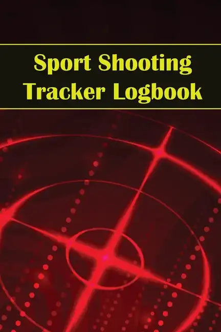 Sport Shooting Tracker Logbook: Sport Shooting Keeper For Beginners & Professionals Record Date, Time, Location, Firearm, Scope Type, Ammunition, Dist - Paperback