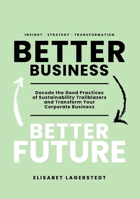 Better Business Better Future: Decode the Good Practices of Sustainability Trailblazers and Transform Your Corporate Business - Paperback