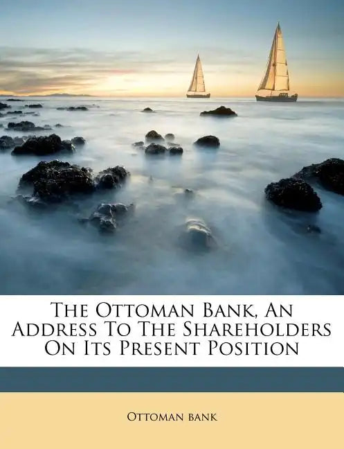 The Ottoman Bank, an Address to the Shareholders on Its Present Position - Paperback
