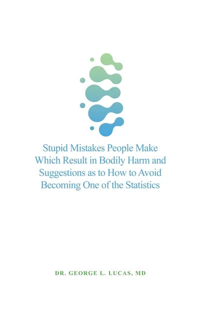 Stupid Mistakes People Make Which Result in Bodily Harm and Suggestions as to How to Avoid Becoming One of the Statistics - Hardcover