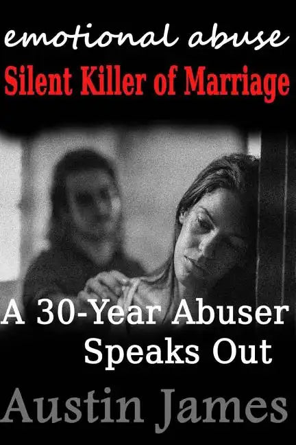 Emotional Abuse Silent Killer of Marriage - A Recovering Abuser Speaks Out - Paperback