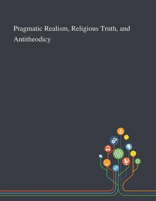 Pragmatic Realism, Religious Truth, and Antitheodicy - Paperback