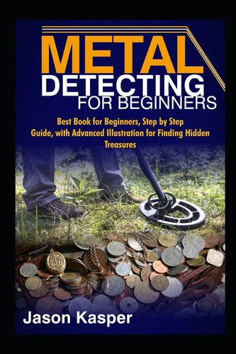 Metal Detecting for Beginners: Best Book for Beginners, Step by Step Guide, with Advanced Illustration for Finding Hidden Treasures - Paperback