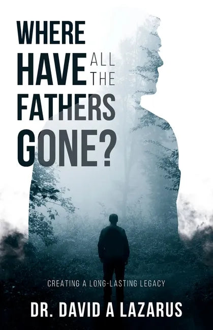 Where Have All the Fathers Gone?: Creating a Long-Lasting Legacy - Paperback