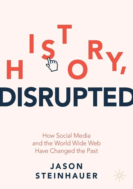 History, Disrupted: How Social Media and the World Wide Web Have Changed the Past - Paperback