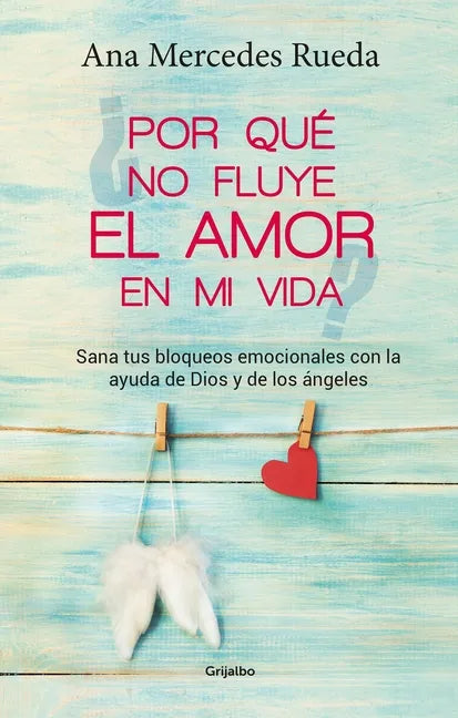 Por Qué No Fluye El Amor En Mi Vida: Sana Tus Bloqueos Emocionales Con La Ayuda de Dios Y Los Ángeles / Why Isn't Love Flowing in My Life? - Paperback