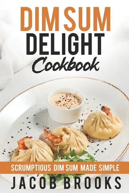 Dim Sum Delight Cookbook: Scrumptious Dim Sum Made Simple - Paperback