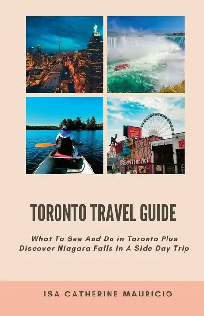 Toronto Travel Guide: What To See And Do in Toronto Plus Discover Niagara Falls In A Side Day Trip - Paperback