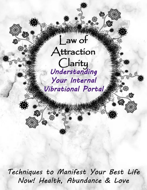Law of Attraction Clarity: Understanding Your Internal Vibrational Portal, Techniques to Manifest Your Best Life Now! Health, Abundance & Love - Paperback