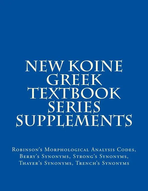 New Koine Greek Textbook Series Supplements: Robinson's Morphological Analysis Codes, Berry's Synonyms, Strong's Synonyms, Thayer's Synonyms, Trench's - Paperback