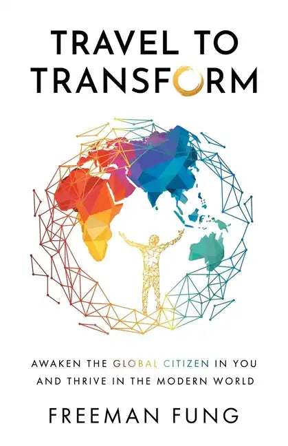 Travel to Transform: Awaken the Global Citizen in You and Thrive in the Modern World - Paperback