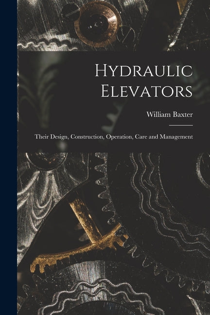 Hydraulic Elevators: Their Design, Construction, Operation, Care and Management - Paperback