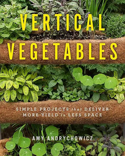 Vertical Vegetables: Simple Projects That Deliver More Yield in Less Space - Paperback