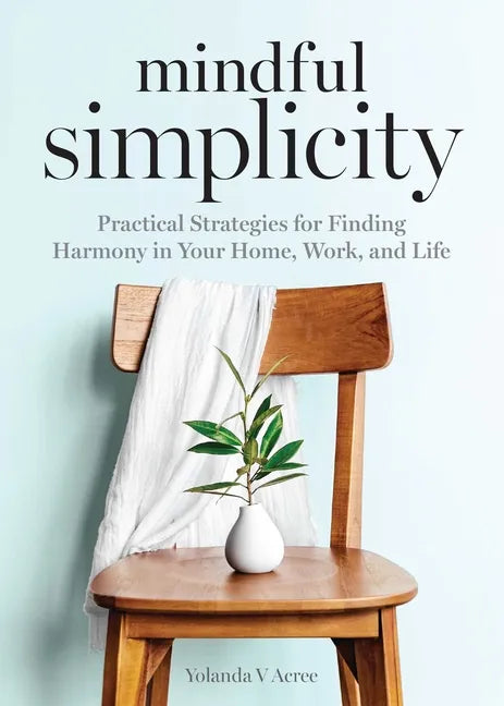 Mindful Simplicity: Practical Strategies for Finding Harmony in Your Home, Work, and Life - Paperback