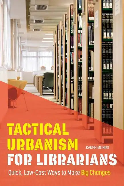Tactical Urbanism for Librarians: Quick, Low-Cost Ways to Make Big Changes - Paperback