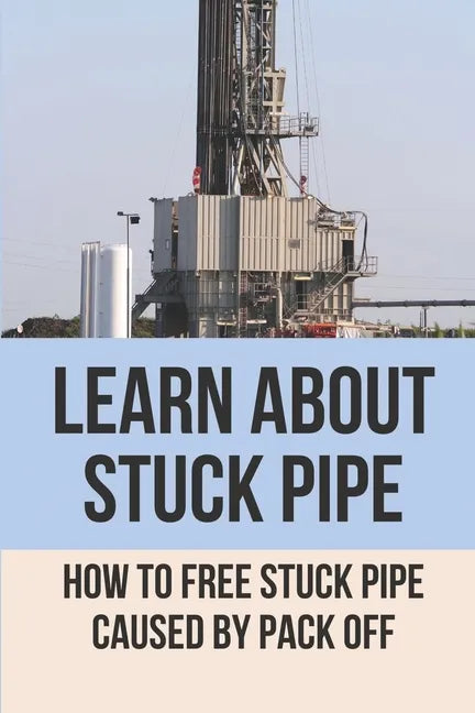 Learn About Stuck Pipe: How To Free Stuck Pipe Caused By Pack Off: Stuck Pipe Categories - Paperback