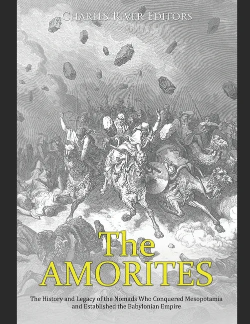 The Amorites: The History and Legacy of the Nomads Who Conquered Mesopotamia and Established the Babylonian Empire - Paperback