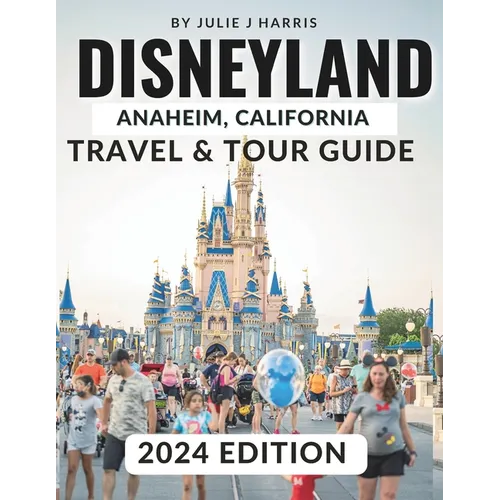 Disneyland, Anaheim, California Travel & Tour Guide 2024: Unlock the Magic of Disneyland: Your Ultimate 2024 Travel Handbook with Detailed Maps, Stunn - Paperback