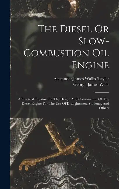 The Diesel Or Slow-combustion Oil Engine: A Practical Treatise On The Design And Construction Of The Diesel Engine For The Use Of Draughtsmen, Student - Hardcover