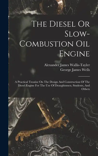 The Diesel Or Slow-combustion Oil Engine: A Practical Treatise On The Design And Construction Of The Diesel Engine For The Use Of Draughtsmen, Student - Hardcover