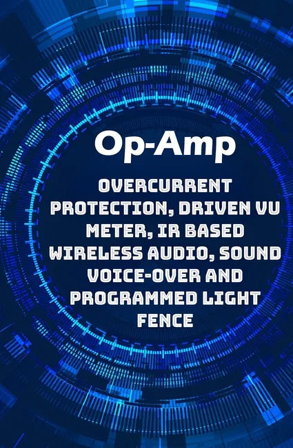 Op-Amp Best Projects: Overcurrent Protection, Driven VU Meter, IR based Wireless Audio, Sound Voice-over and Programmed Light Fence etc..., - Paperback