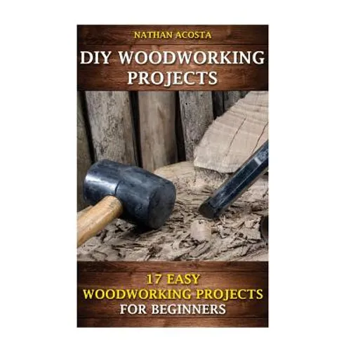 DIY Woodworking Projects: 17 Easy Woodworking Projects For Beginners - Paperback