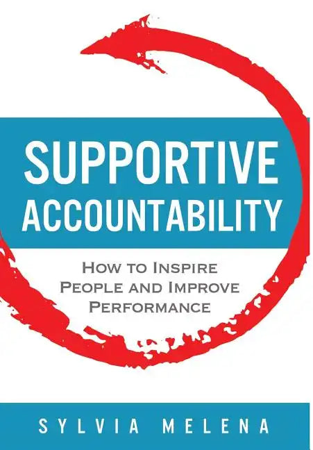 Supportive Accountability: How to Inspire People and Improve Performance - Hardcover