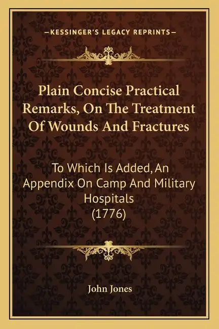 Plain Concise Practical Remarks, On The Treatment Of Wounds And Fractures: To Which Is Added, An Appendix On Camp And Military Hospitals (1776) - Paperback