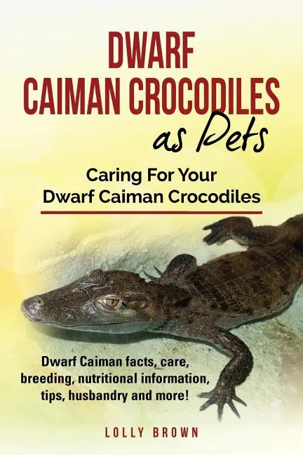 Dwarf Caiman Crocodiles as Pets: Dwarf Caiman facts, care, breeding, nutritional information, tips, husbandry and more! Caring For Your Dwarf Caiman C - Paperback