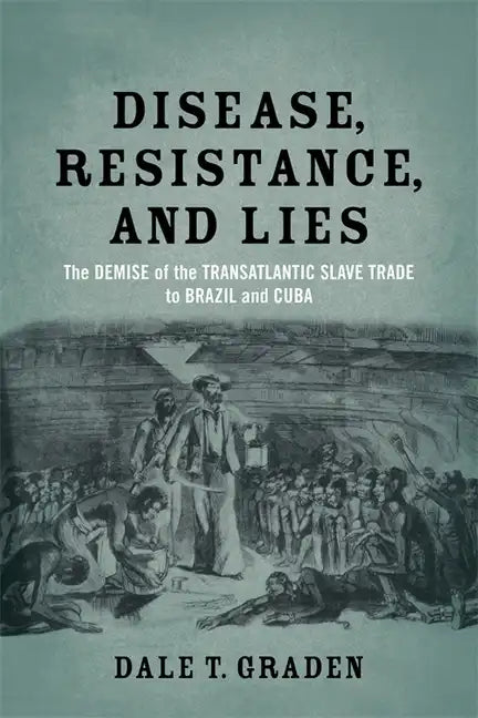 Disease, Resistance, and Lies: The Demise of the Transatlantic Slave Trade to Brazil and Cuba - Paperback