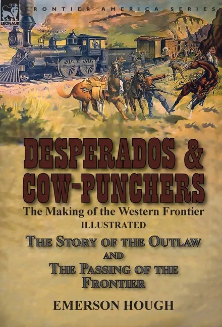 Desperados & Cow-Punchers: the Making of the Western Frontier-The Story of the Outlaw and The Passing of the Frontier - Hardcover