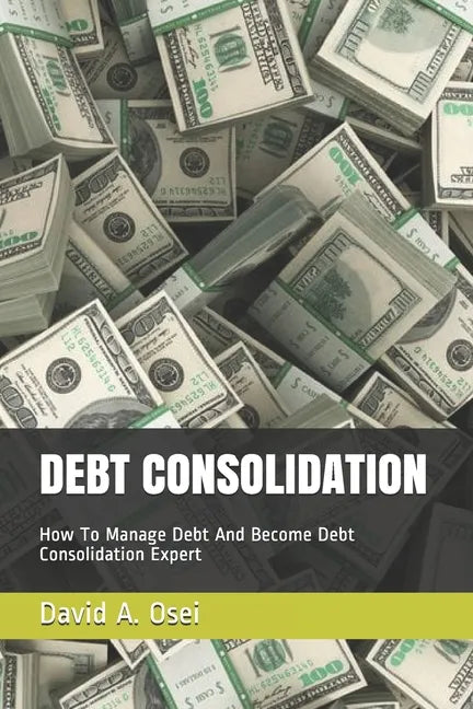 Debt Consolidation: How To Manage Debt And Become Debt Consolidation Expert - Paperback