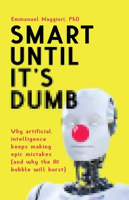 Smart Until It's Dumb: Why artificial intelligence keeps making epic mistakes (and why the AI bubble will burst) - Paperback