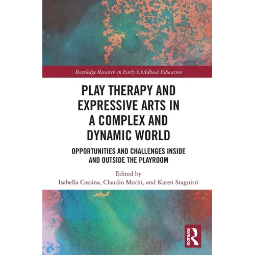 Play Therapy and Expressive Arts in a Complex and Dynamic World: Opportunities and Challenges Inside and Outside the Playroom - Paperback