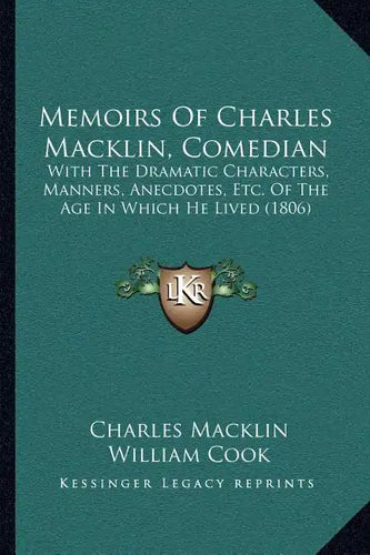 Memoirs Of Charles Macklin, Comedian: With The Dramatic Characters, Manners, Anecdotes, Etc. Of The Age In Which He Lived (1806) - Paperback