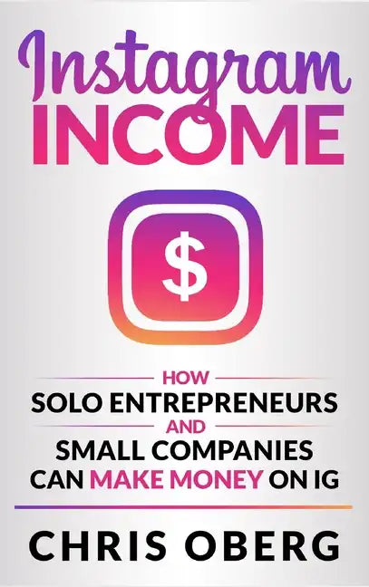 Instagram Income: How Solo Entrepreneurs and Small Companies can Make Money on IG - Hardcover