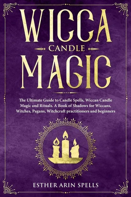 Wicca Candle Magic: The Ultimate Guide to Candle Spells, Wiccan Candle Magic and Rituals. A Book of Shadows for Wiccans, Witches, Pagans, - Paperback