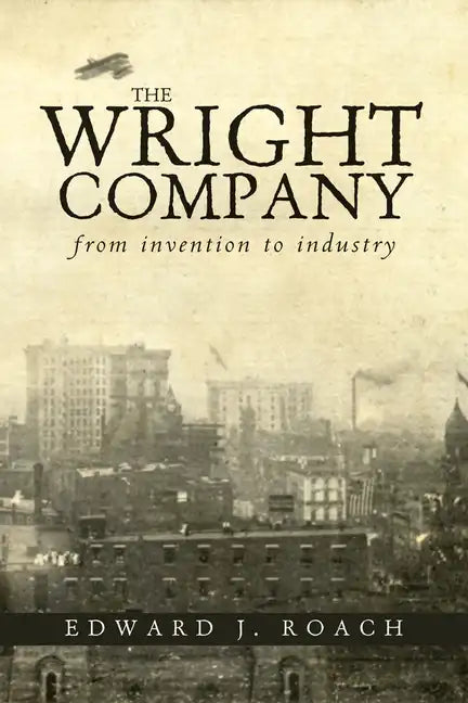 The Wright Company: From Invention to Industry - Paperback