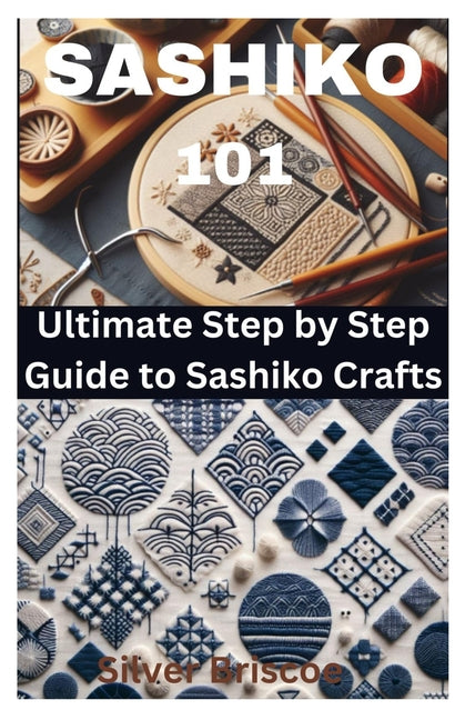 Sashiko 101: Ultimate Step by Step Guide to Sashiko Crafts - Paperback