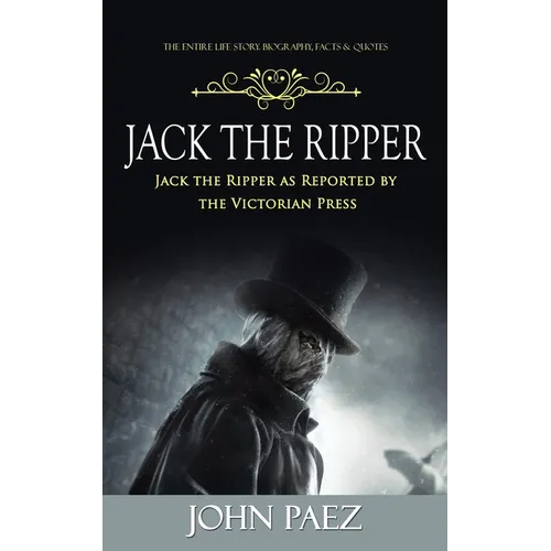 Jack the Ripper: The Entire Life Story. Biography, Facts & Quotes (Jack the Ripper as Reported by the Victorian Press) - Paperback