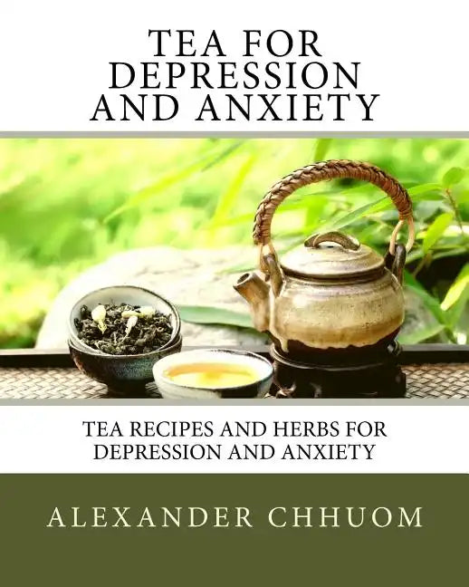Tea for Depression and Anxiety: Tea Recipes and Herbs for Depression and Anxiety - Paperback