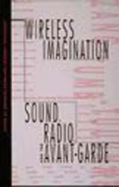 Wireless Imagination: Sound, Radio, and the Avant-Garde - Paperback