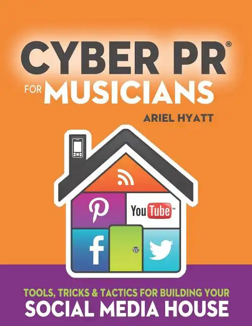 Cyber PR for Musicians: Tools, Tricks & Tactics for Building Your Social Media House - Paperback
