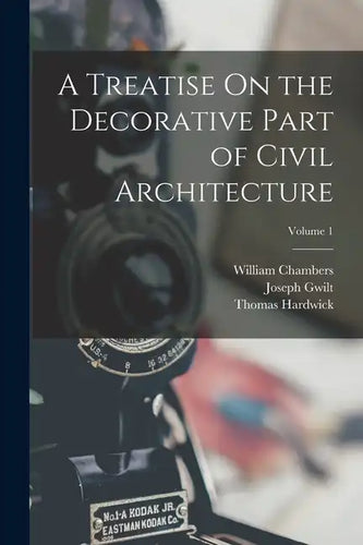 A Treatise On the Decorative Part of Civil Architecture; Volume 1 - Paperback