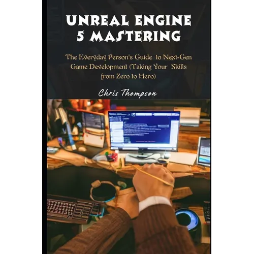 Unreal Engine 5 Mastering: The Everyday Person's Guide to Next-Gen Game Development (Taking Your Skills from Zero to Hero) - Paperback