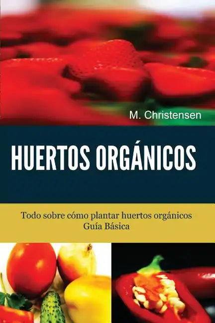 Huertos Orgánicos. Guía Básica.: Todo sobre cómo plantar huertos orgánicos. - Paperback