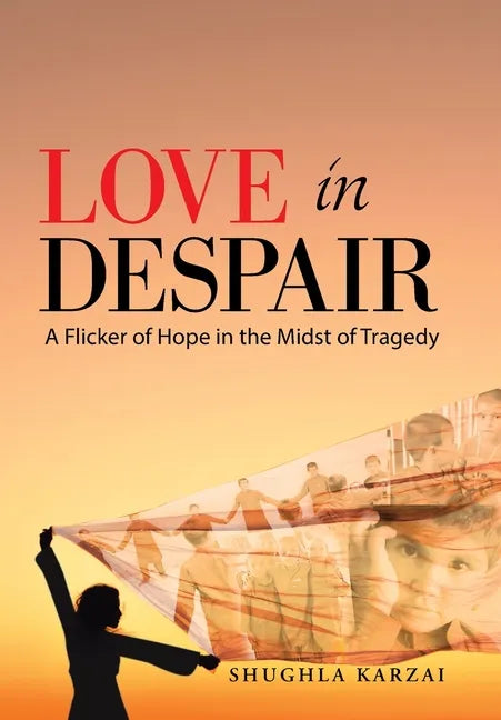 Love in Despair: A Flicker of Hope in the Midst of Tragedy: Children Orphaned by the War in Afghanistan - Hardcover