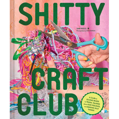 Shitty Craft Club: A Club for Gluing Beads to Trash, Talking about Our Feelings, and Making Silly Things - Hardcover