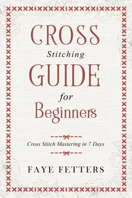 Cross Stitching Guide for Beginners: Cross Stitch Mastering in 7 Days - Paperback