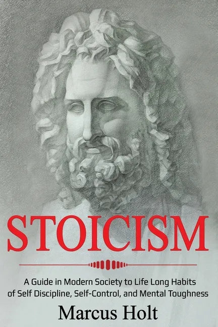 Stoicism: A Deeper Insight into Stoicism in Modern Society to Life Long Habits of Self Discipline, Self Control, and Mental Toughness - Paperback